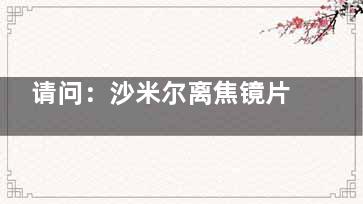 请问：沙米尔离焦镜片与星趣控哪个好？从设备|材料特性|价格|适用人群多方面对比分析